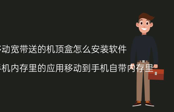 移动宽带送的机顶盒怎么安装软件 怎么把手机内存里的应用移动到手机自带内存里？